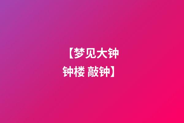 【梦见大钟 钟楼 敲钟】